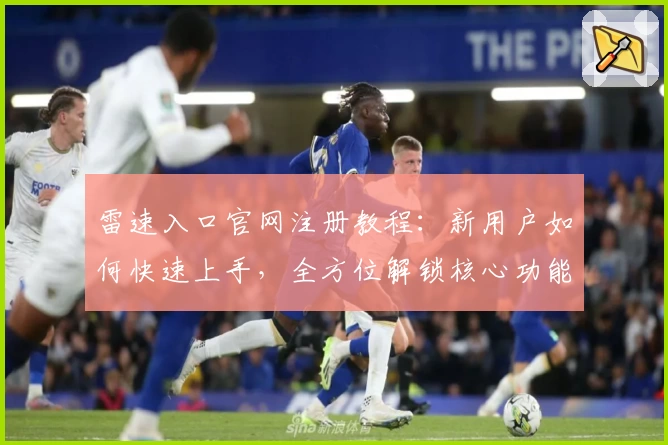 雷速入口官网注册教程：新用户如何快速上手，全方位解锁核心功能
