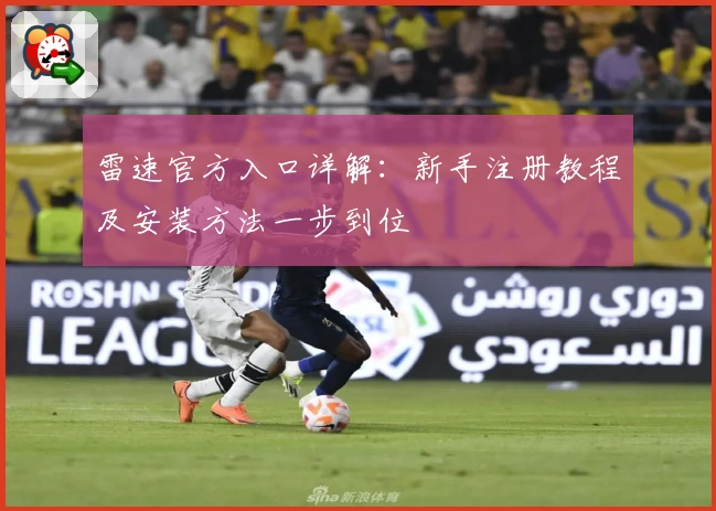 雷速官方入口详解：新手注册教程及安装方法一步到位