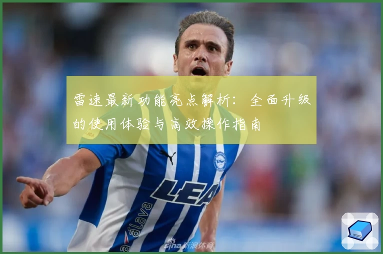 雷速最新功能亮点解析：全面升级的使用体验与高效操作指南