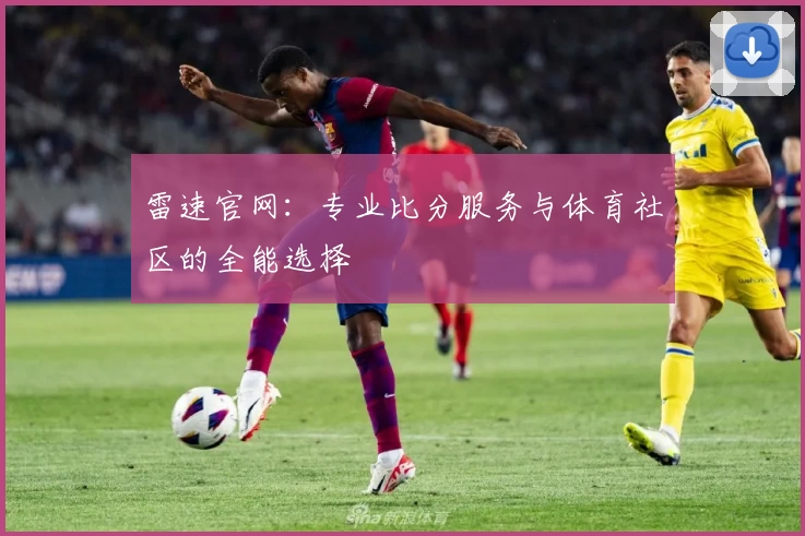 雷速官网：专业比分服务与体育社区的全能选择