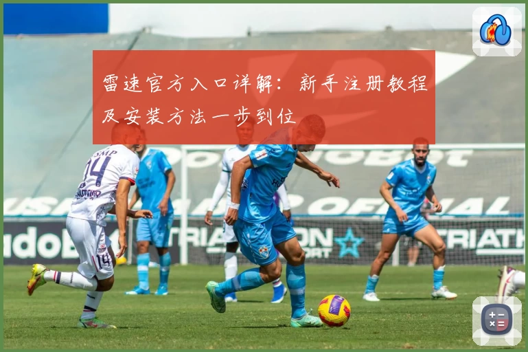 雷速官方入口详解：新手注册教程及安装方法一步到位