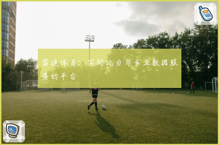 雷速体育：实时比分与专业数据服务的平台
