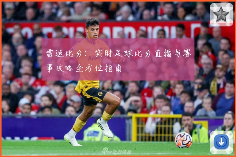 雷速比分:实时足球比分直播与赛事攻略全方位指南