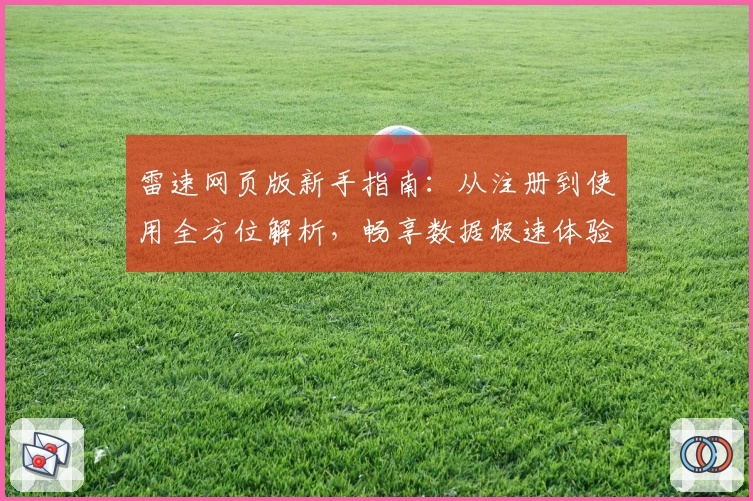 雷速网页版新手指南:从注册到使用全方位解析,畅享数据极速体验