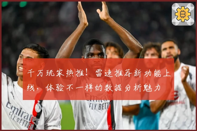 千万玩家热推！雷速推荐新功能上线，体验不一样的数据分析魅力