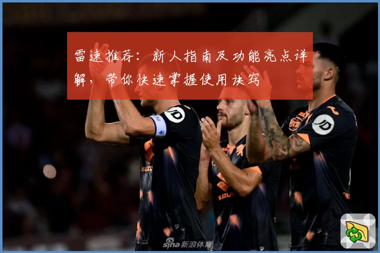 雷速推荐：新人指南及功能亮点详解，带你快速掌握使用诀窍