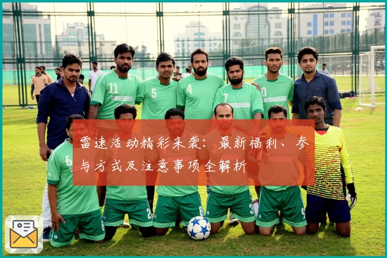 雷速活动精彩来袭：最新福利、参与方式及注意事项全解析