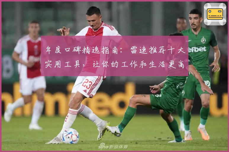年度口碑精选指南：雷速推荐十大实用工具，让你的工作和生活更高效