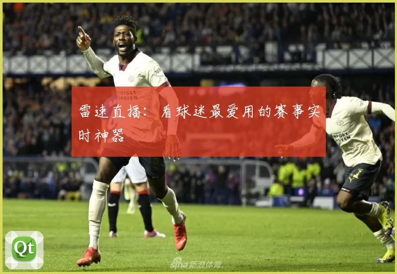 雷速直播:看球迷最爱用的赛事实时神器
