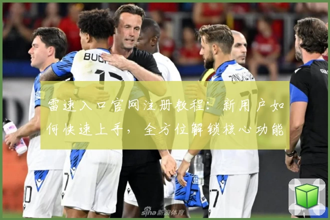 雷速入口官网注册教程：新用户如何快速上手，全方位解锁核心功能