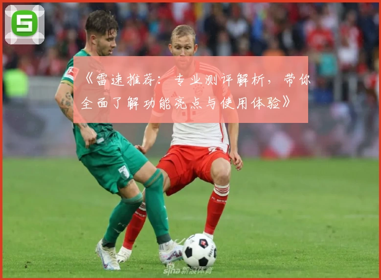 《雷速推荐：专业测评解析，带你全面了解功能亮点与使用体验》