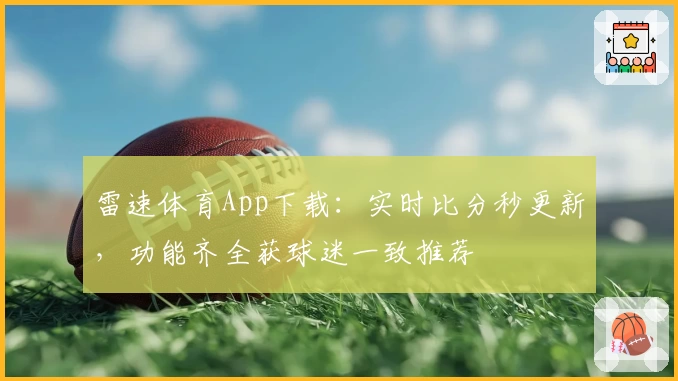 雷速体育App下载：实时比分秒更新，功能齐全获球迷一致推荐