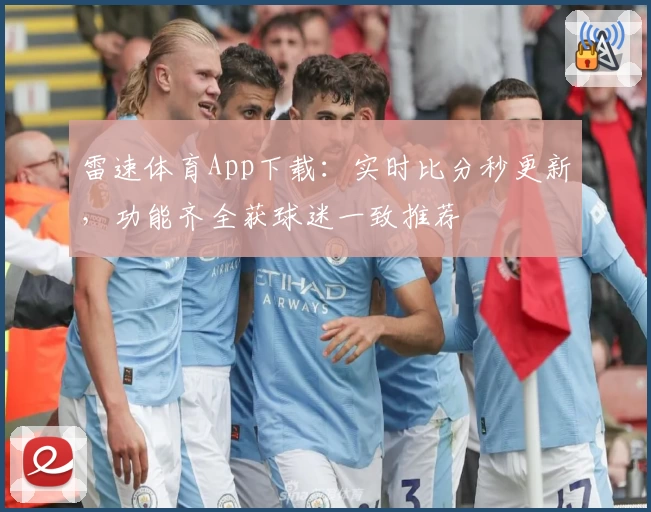 雷速体育App下载：实时比分秒更新，功能齐全获球迷一致推荐
