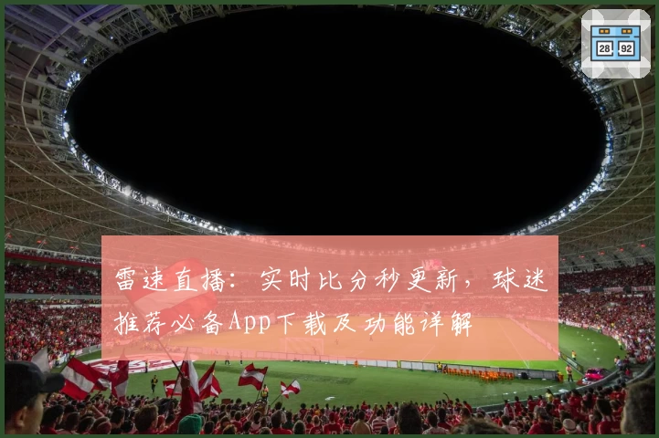 雷速直播：实时比分秒更新，球迷推荐必备App下载及功能详解