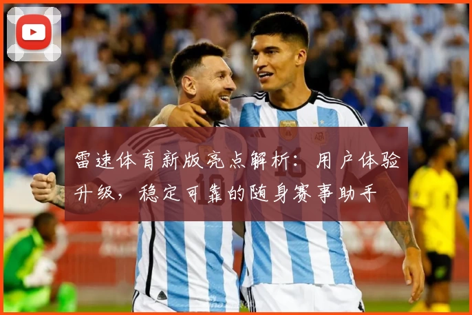 雷速体育新版亮点解析：用户体验升级，稳定可靠的随身赛事助手