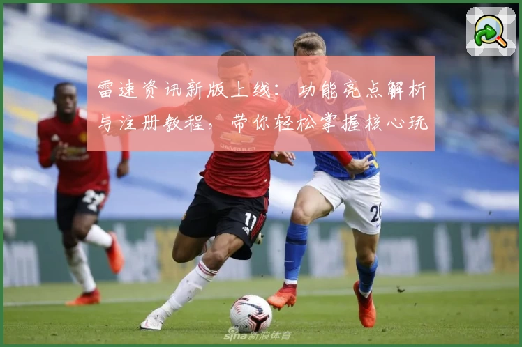 雷速资讯新版上线:功能亮点解析与注册教程,带你轻松掌握核心玩法