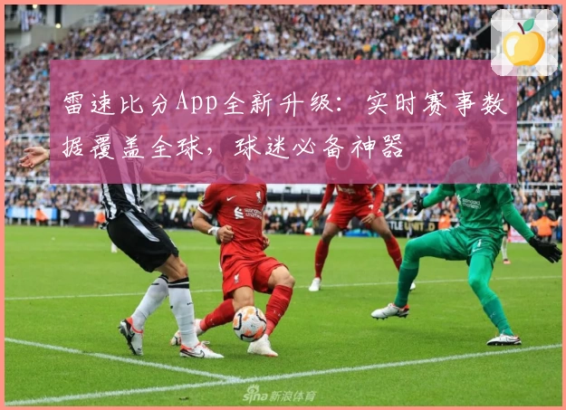 雷速比分App全新升级：实时赛事数据覆盖全球，球迷必备神器