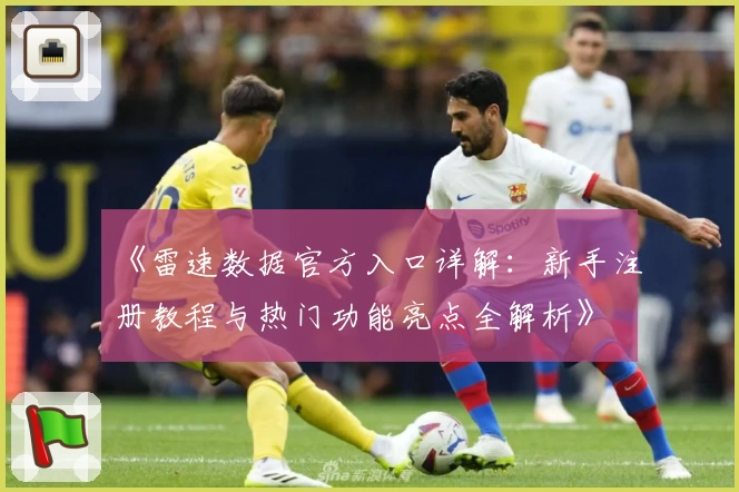 《雷速数据官方入口详解:新手注册教程与热门功能亮点全解析》