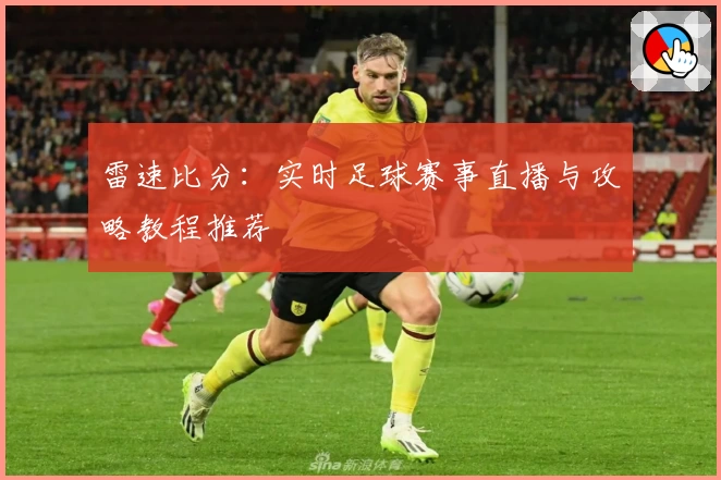 雷速比分：实时足球赛事直播与攻略教程推荐
