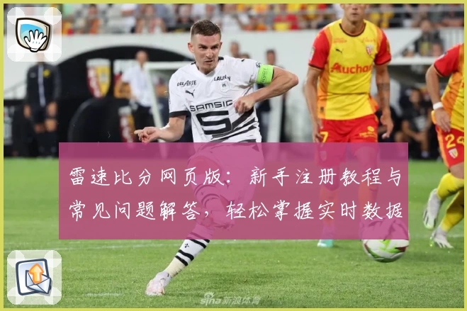 雷速比分网页版：新手注册教程与常见问题解答，轻松掌握实时数据统计秘诀