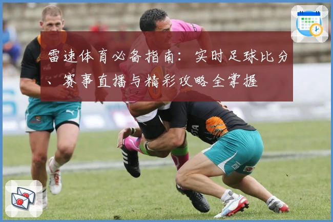 雷速体育必备指南：实时足球比分、赛事直播与精彩攻略全掌握