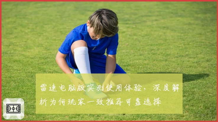 雷速电脑版实测使用体验，深度解析为何玩家一致推荐可靠选择