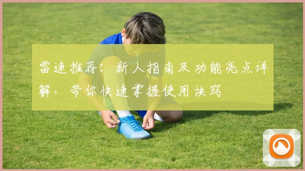 雷速推荐：新人指南及功能亮点详解，带你快速掌握使用诀窍