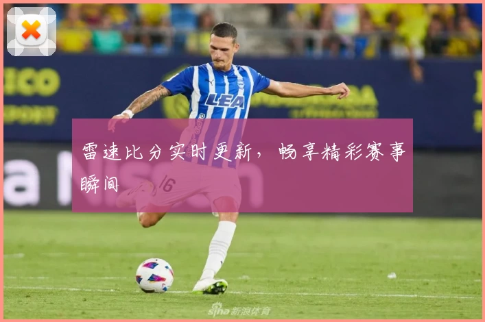 雷速比分实时更新，畅享精彩赛事瞬间