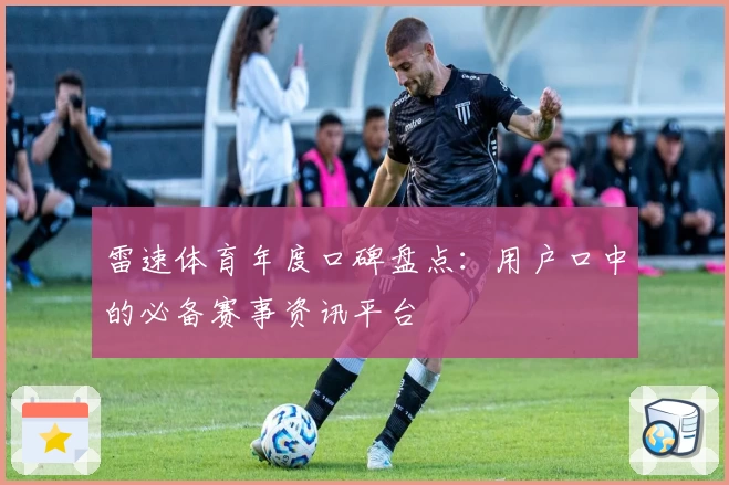 雷速体育年度口碑盘点：用户口中的必备赛事资讯平台