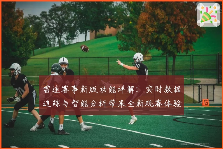 雷速赛事新版功能详解：实时数据追踪与智能分析带来全新观赛体验