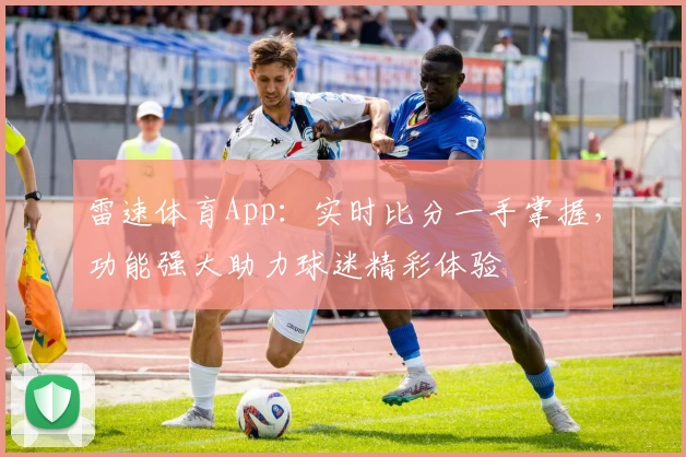 雷速体育App:实时比分一手掌握,功能强大助力球迷精彩体验