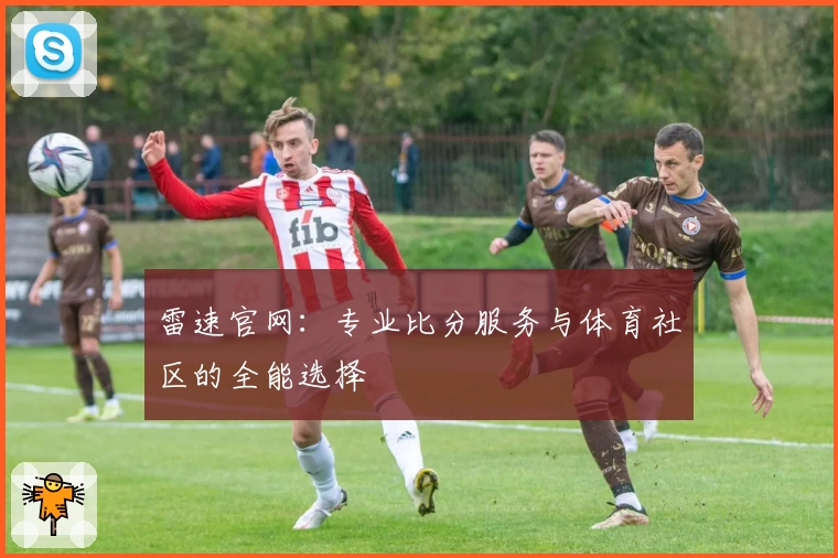 雷速官网：专业比分服务与体育社区的全能选择