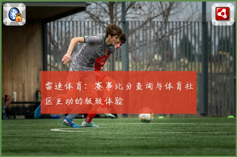 雷速体育：赛事比分查询与体育社区互动的极致体验