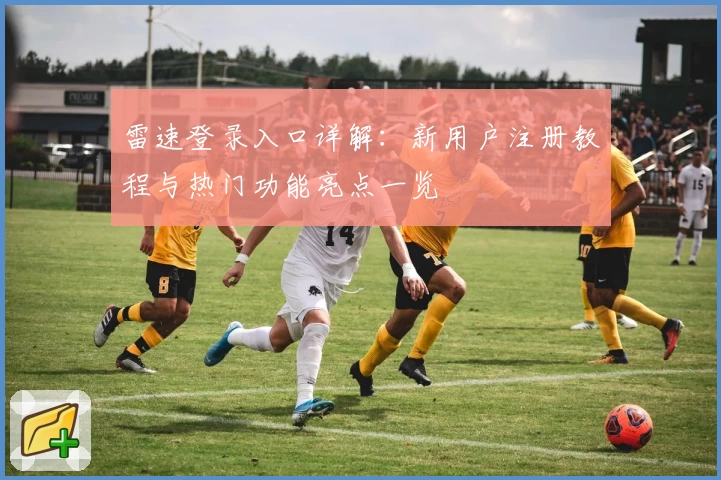 雷速登录入口详解：新用户注册教程与热门功能亮点一览