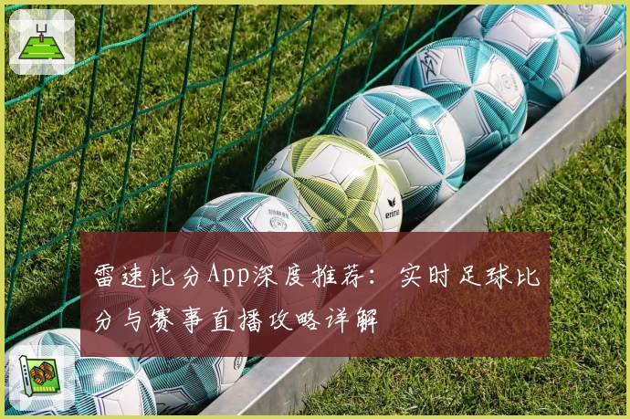 雷速比分App深度推荐:实时足球比分与赛事直播攻略详解
