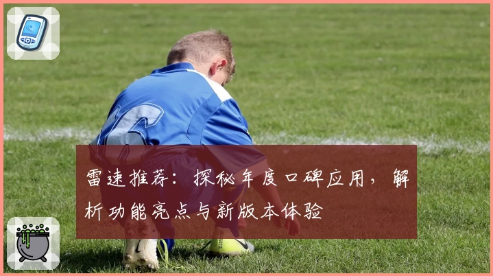 雷速推荐：探秘年度口碑应用，解析功能亮点与新版本体验
