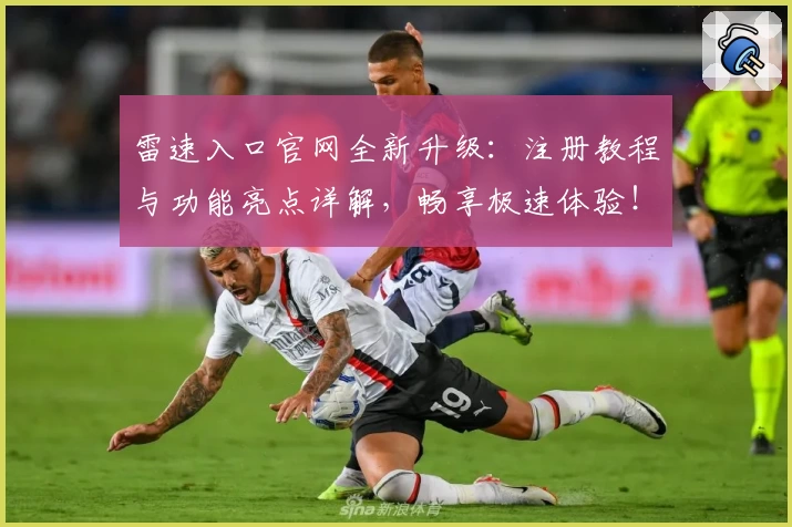 雷速入口官网全新升级：注册教程与功能亮点详解，畅享极速体验！