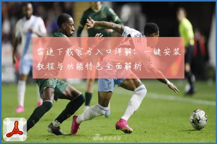 雷速下载官方入口详解：一键安装教程与功能特色全面解析
