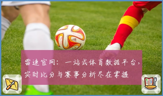 雷速官网：一站式体育数据平台，实时比分与赛事分析尽在掌握