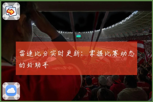 雷速比分实时更新:掌握比赛动态的好助手
