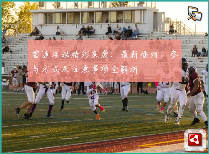 雷速活动精彩来袭：最新福利、参与方式及注意事项全解析