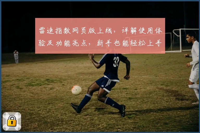 雷速指数网页版上线，详解使用体验及功能亮点，新手也能轻松上手