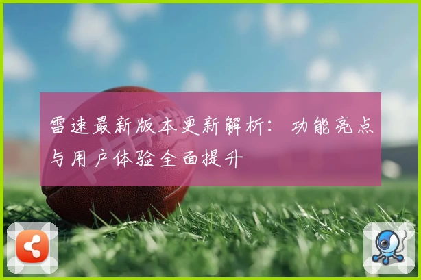 雷速最新版本更新解析：功能亮点与用户体验全面提升