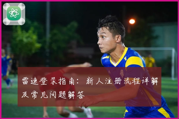 雷速登录指南：新人注册流程详解及常见问题解答