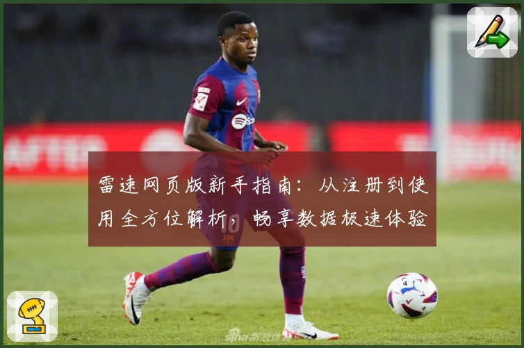 雷速网页版新手指南:从注册到使用全方位解析,畅享数据极速体验