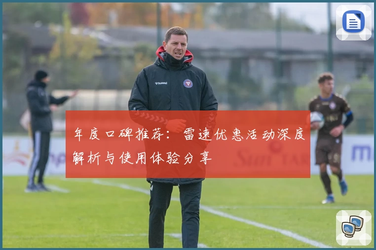 年度口碑推荐：雷速优惠活动深度解析与使用体验分享
