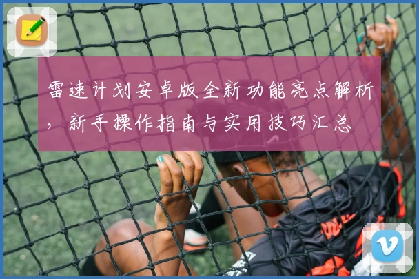 雷速计划安卓版全新功能亮点解析，新手操作指南与实用技巧汇总