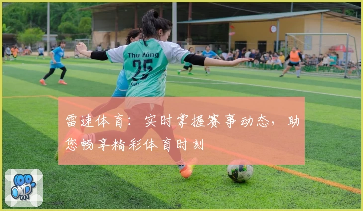 雷速体育:实时掌握赛事动态,助您畅享精彩体育时刻