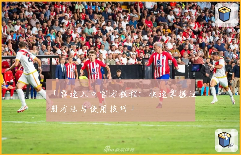 「雷速入口官方教程：快速掌握注册方法与使用技巧」