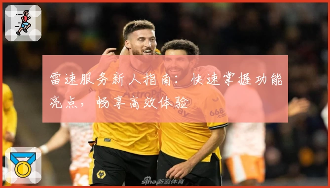 雷速服务新人指南:快速掌握功能亮点,畅享高效体验